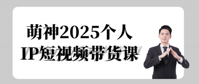 萌神2025个人IP短视频带货课