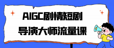AIGC剧情短剧导演大师流量课