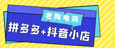 老陶电商拼多多+抖音小店